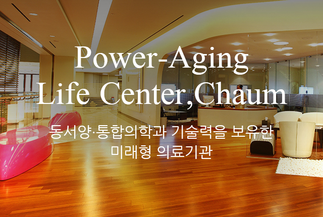 Power-Aging
                            Life Center,Chaum 동서양.통합의학과 기술력을 보유한 미래형 의료기관